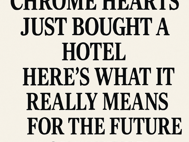 Chrome Hearts Just Bought a Hotel. Here’s What It Really Means for the Future of Luxury