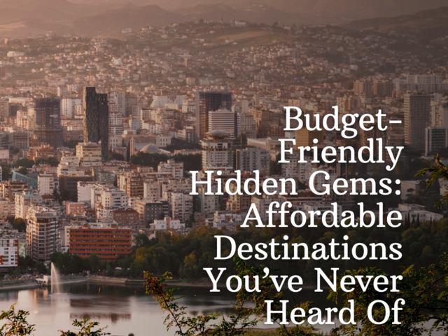 Budget-Friendly Hidden Gems: Affordable Destinations You’ve Never Heard