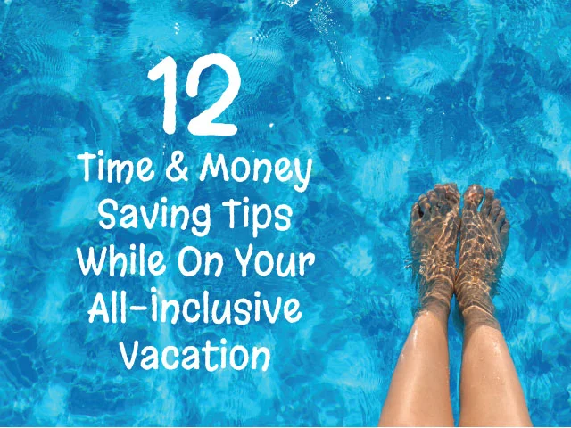 12 Time & Money Saving Tips While On Your All-Inclusive Vacation